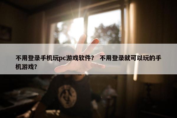 不用登录手机玩pc游戏软件？ 不用登录就可以玩的手机游戏？