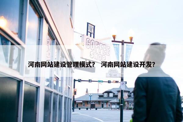 河南网站建设管理模式？ 河南网站建设开发？