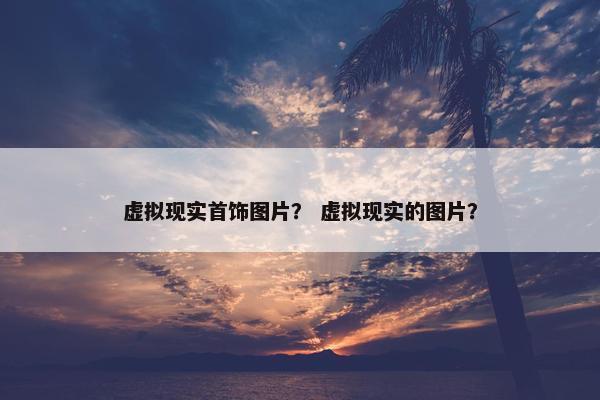 虚拟现实首饰图片？ 虚拟现实的图片？