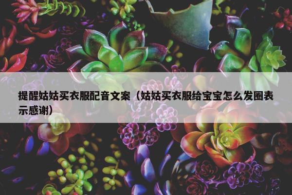 提醒姑姑买衣服配音文案（姑姑买衣服给宝宝怎么发圈表示感谢）