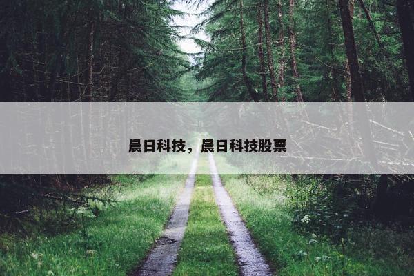 晨日科技，晨日科技股票