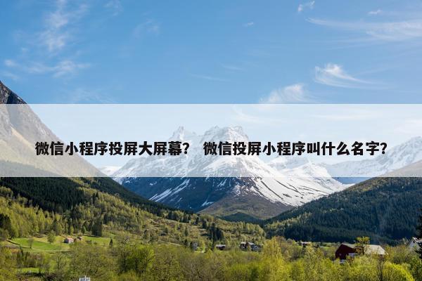微信小程序投屏大屏幕？ 微信投屏小程序叫什么名字？