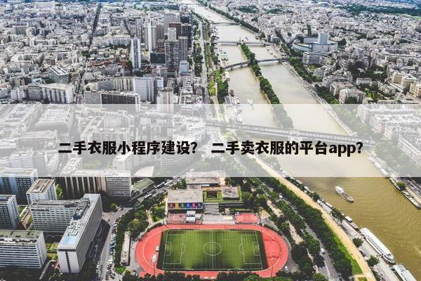 二手衣服小程序建设？ 二手卖衣服的平台app？