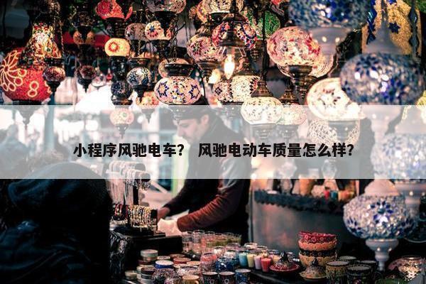 小程序风驰电车？ 风驰电动车质量怎么样？