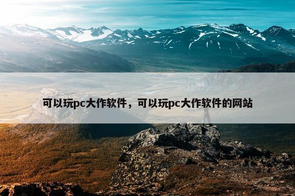 可以玩pc大作软件，可以玩pc大作软件的网站
