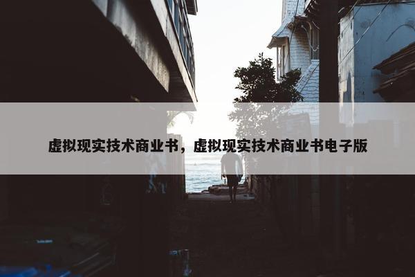 虚拟现实技术商业书，虚拟现实技术商业书电子版