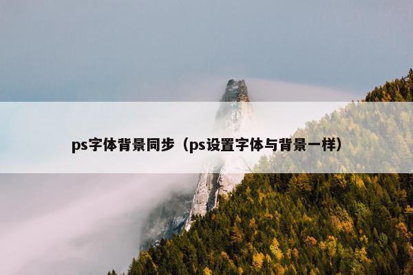 ps字体背景同步（ps设置字体与背景一样）