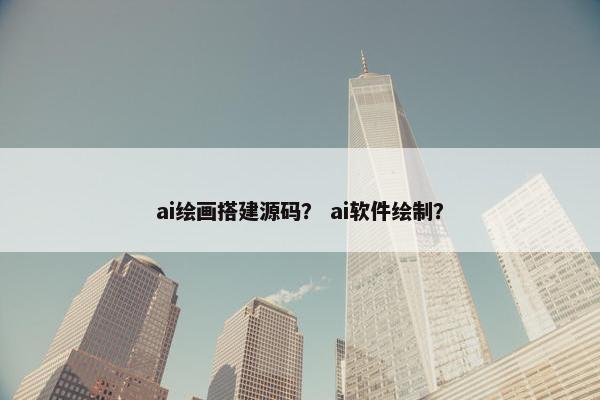 ai绘画搭建源码？ ai软件绘制？