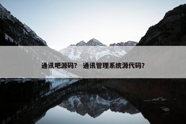通讯吧源码？ 通讯管理系统源代码？