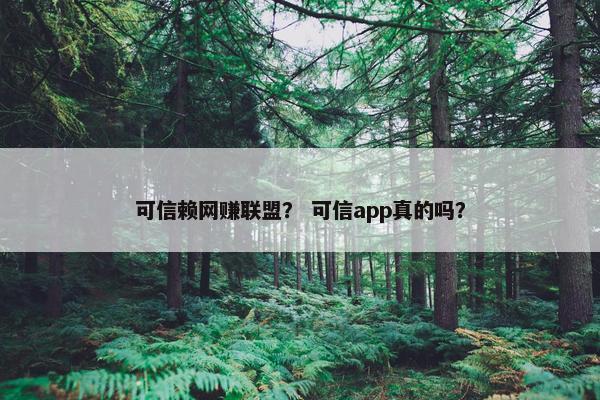 可信赖网赚联盟？ 可信app真的吗？
