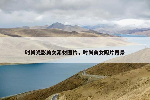 时尚光影美女素材图片，时尚美女照片背景