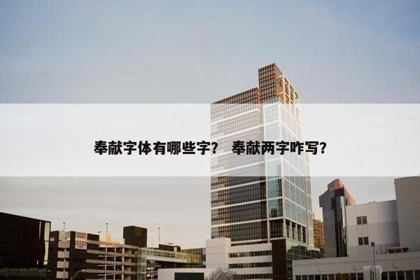 奉献字体有哪些字？ 奉献两字咋写？