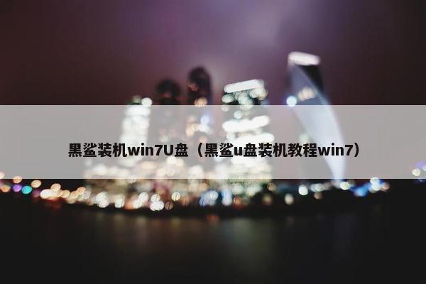 黑鲨装机win7U盘（黑鲨u盘装机教程win7）