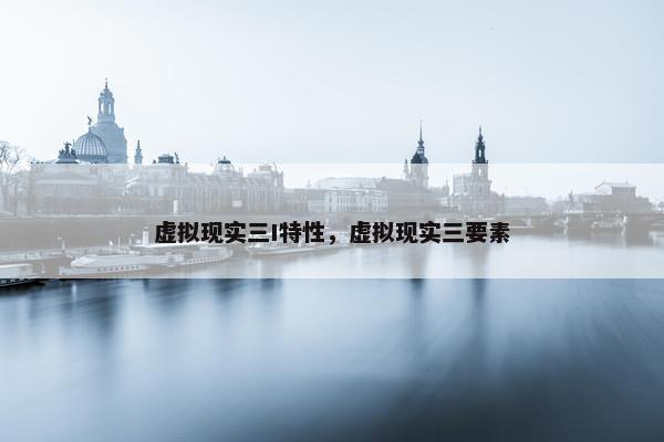 虚拟现实三I特性，虚拟现实三要素