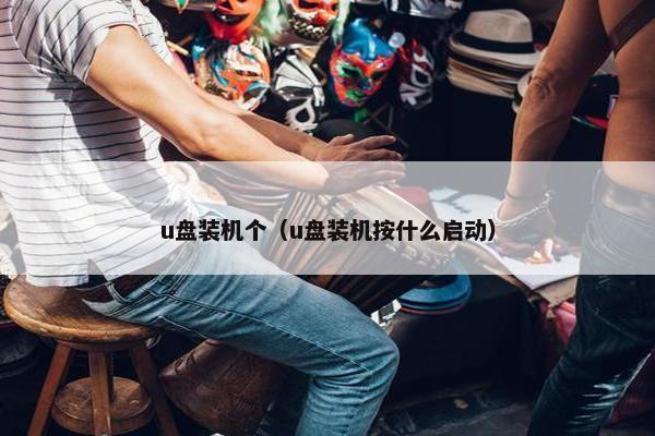 u盘装机个（u盘装机按什么启动）
