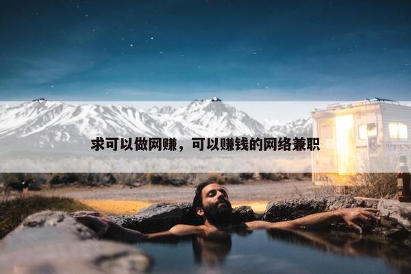 求可以做网赚，可以赚钱的网络兼职