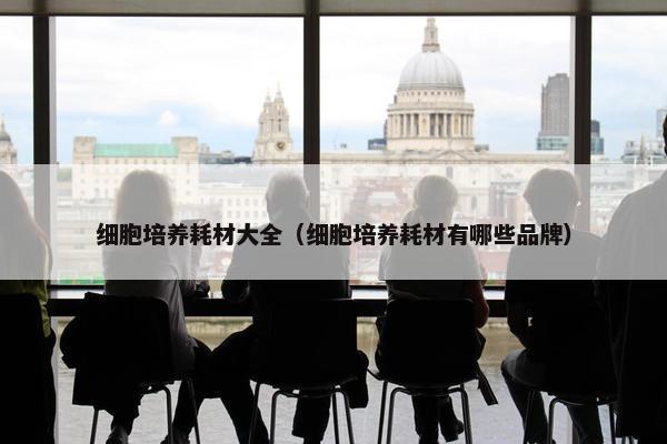 细胞培养耗材大全（细胞培养耗材有哪些品牌）