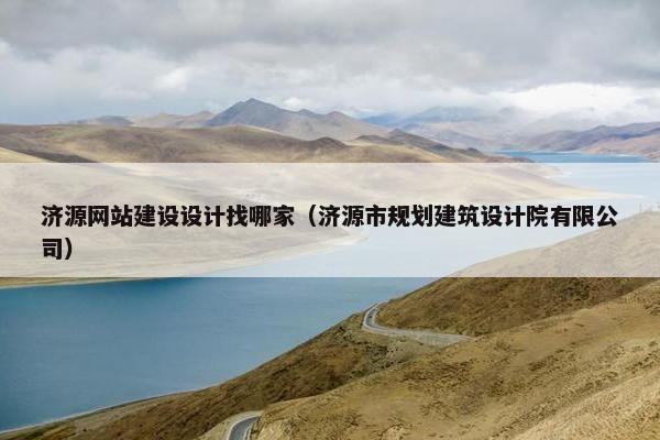 济源网站建设设计找哪家（济源市规划建筑设计院有限公司）