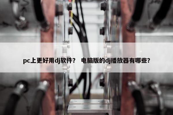 pc上更好用dj软件？ 电脑版的dj播放器有哪些？