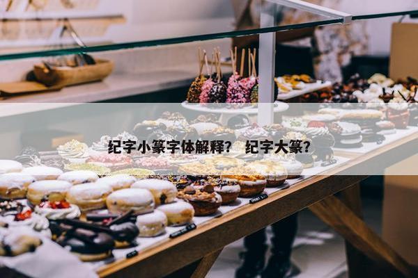 纪字小篆字体解释？ 纪字大篆？