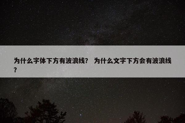 为什么字体下方有波浪线？ 为什么文字下方会有波浪线？