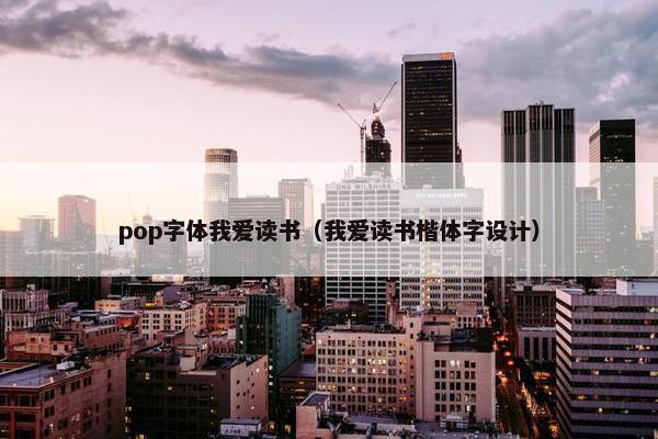 pop字体我爱读书（我爱读书楷体字设计）