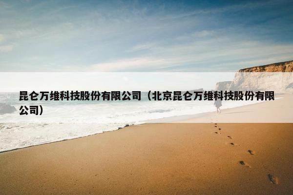 昆仑万维科技股份有限公司（北京昆仑万维科技股份有限公司）