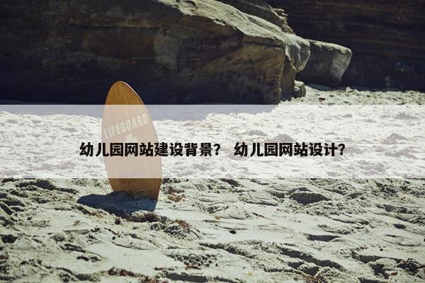 幼儿园网站建设背景？ 幼儿园网站设计？