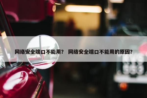 网络安全端口不能用？ 网络安全端口不能用的原因？