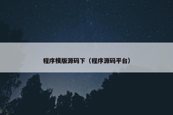 程序模版源码下（程序源码平台）