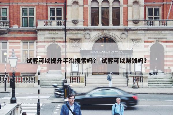 试客可以提升手淘搜索吗？ 试客可以赚钱吗？