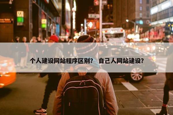 个人建设网站程序区别？ 自己人网站建设？