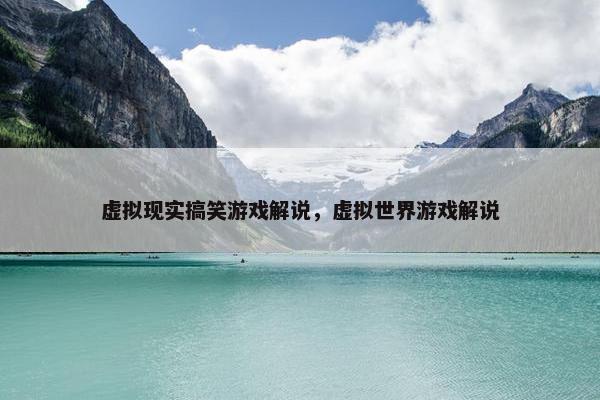 虚拟现实搞笑游戏解说，虚拟世界游戏解说