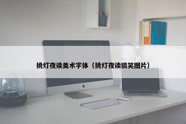 挑灯夜读美术字体（挑灯夜读搞笑图片）