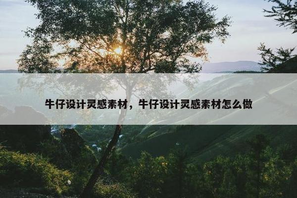 牛仔设计灵感素材，牛仔设计灵感素材怎么做