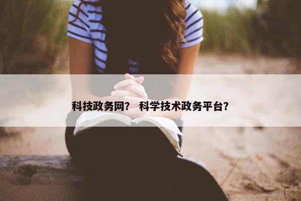 科技政务网？ 科学技术政务平台？