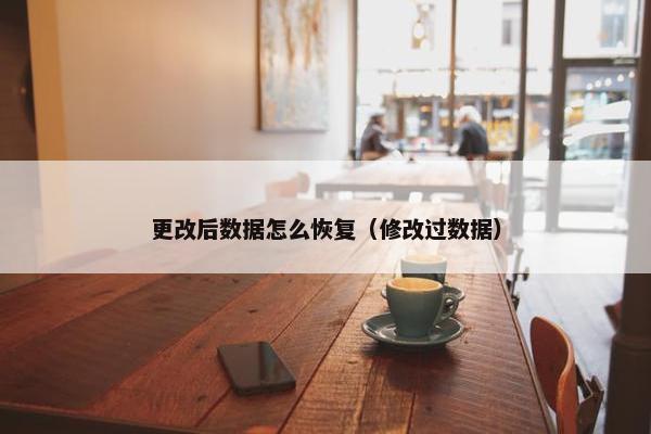 更改后数据怎么恢复（修改过数据）