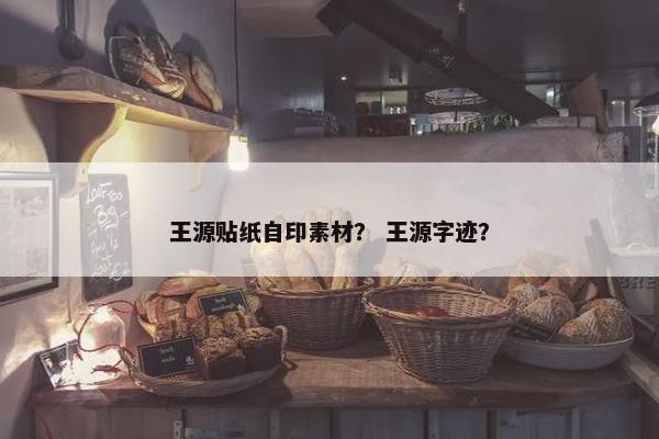 王源贴纸自印素材？ 王源字迹？
