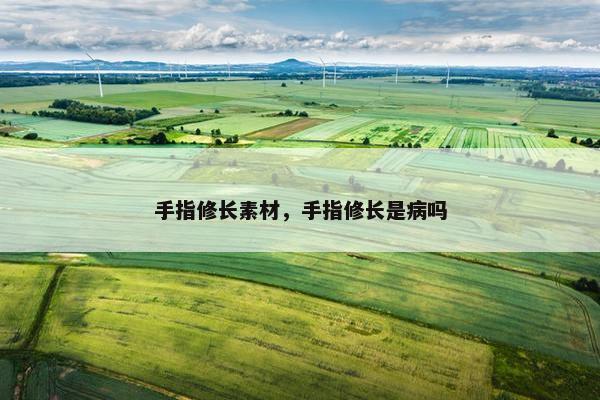 手指修长素材，手指修长是病吗