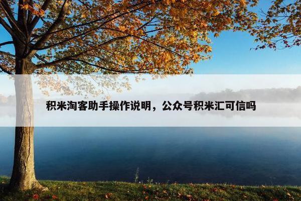 积米淘客助手操作说明，公众号积米汇可信吗