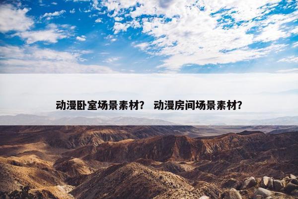 动漫卧室场景素材？ 动漫房间场景素材？