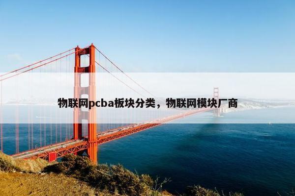 物联网pcba板块分类，物联网模块厂商