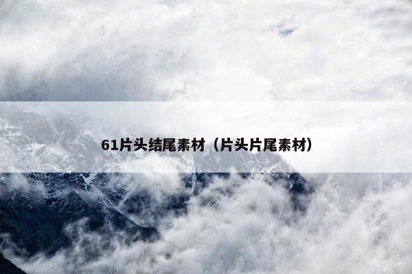 61片头结尾素材（片头片尾素材）