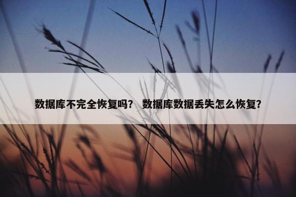 数据库不完全恢复吗？ 数据库数据丢失怎么恢复？