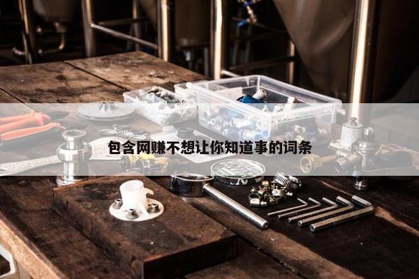 包含网赚不想让你知道事的词条