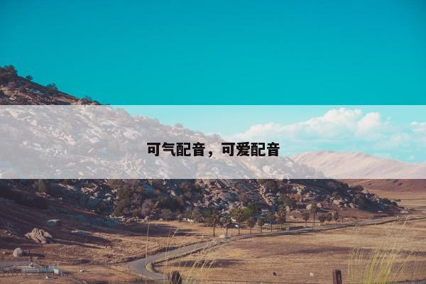 可气配音，可爱配音