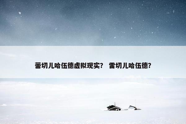 蕾切儿哈伍德虚拟现实？ 雷切儿哈伍德？