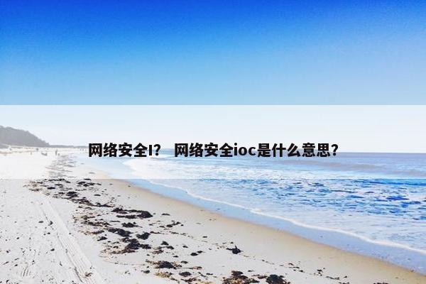 网络安全I？ 网络安全ioc是什么意思？