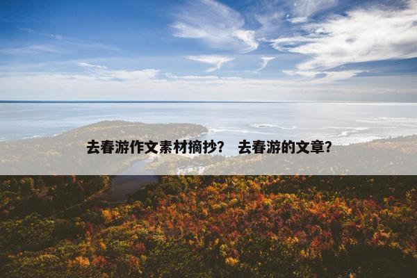去春游作文素材摘抄？ 去春游的文章？