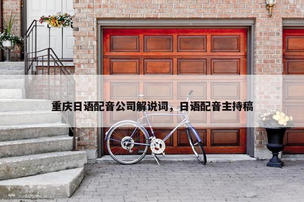 重庆日语配音公司解说词，日语配音主持稿